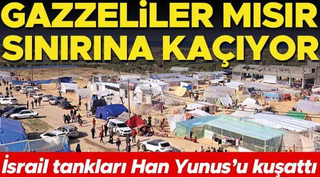 İsrail tankları Han Yunus’u kuşattı: Gazzeliler Mısır sınırına kaçıyor