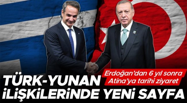 Türk-Yunan ilişkilerinde yeni sayfa... Erdoğan’dan 6 yıl sonra Atina’ya tarihi ziyaret