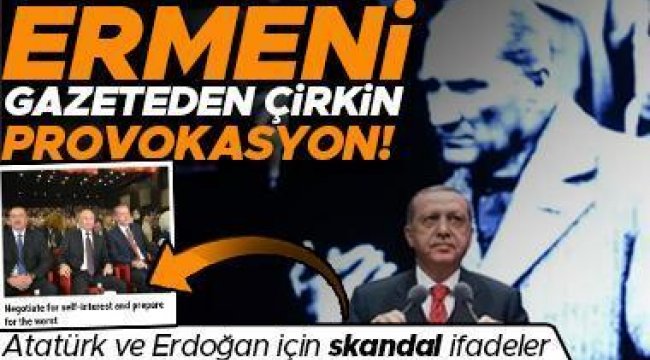 Ermeni gazeteden çirkin provokasyon… Atatürk ve Erdoğan için skandal ifadeler